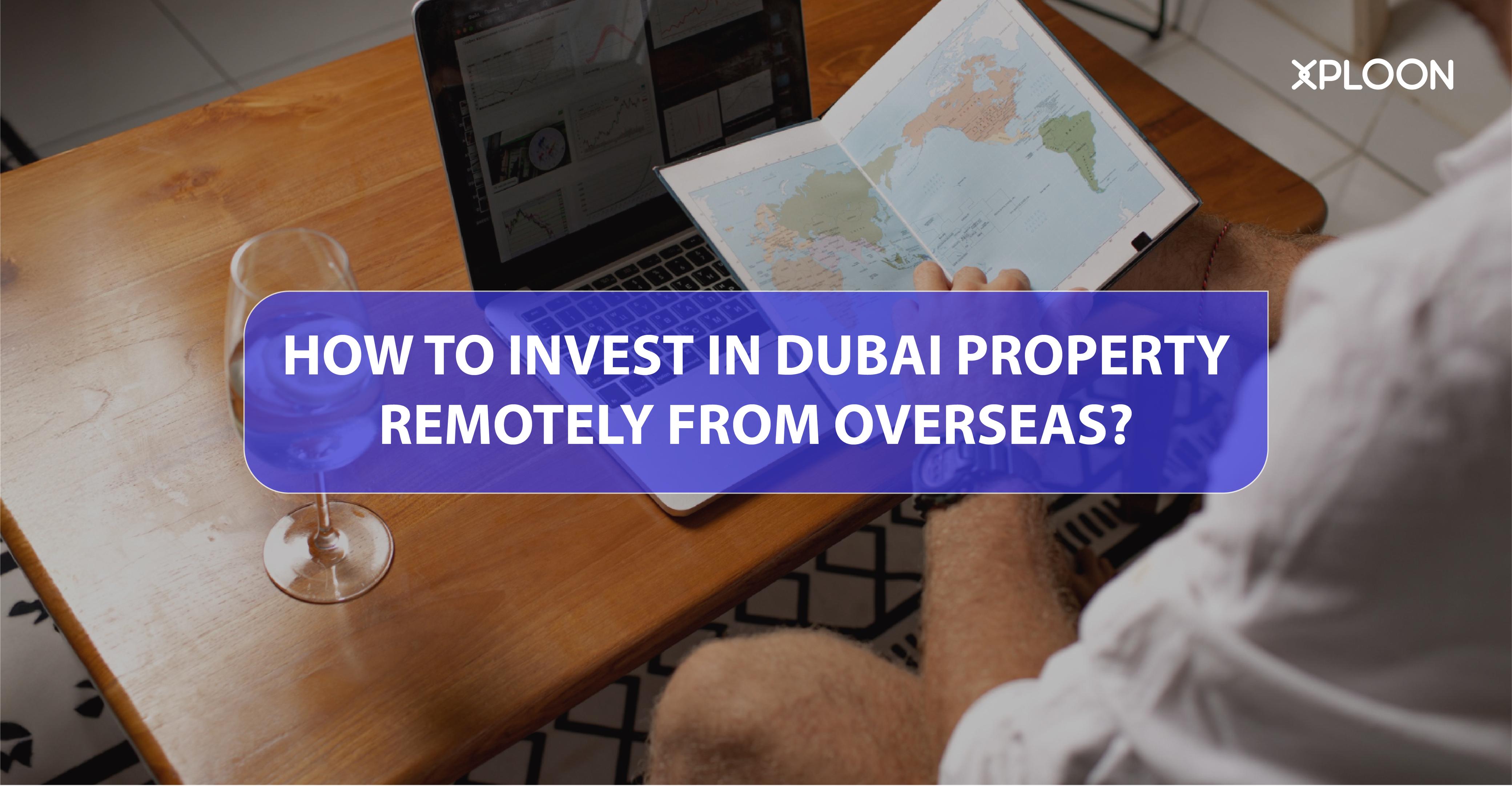 How to Invest in Dubai Property Remotely from Overseas?